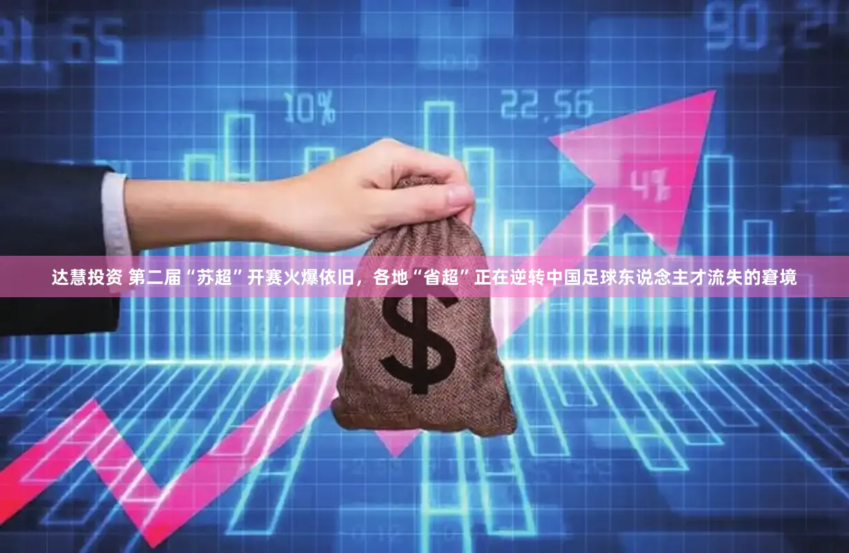 达慧投资 第二届“苏超”开赛火爆依旧，各地“省超”正在逆转中国足球东说念主才流失的窘境