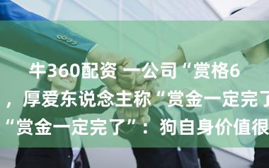 牛360配资 一公司“赏格60万上海寻狗”，厚爱东说念主称“赏金一定完了”：狗自身价值很高