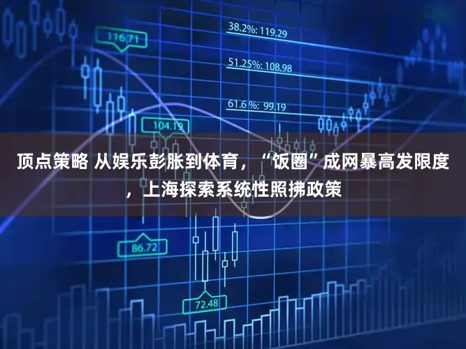 顶点策略 从娱乐彭胀到体育，“饭圈”成网暴高发限度，上海探索系统性照拂政策
