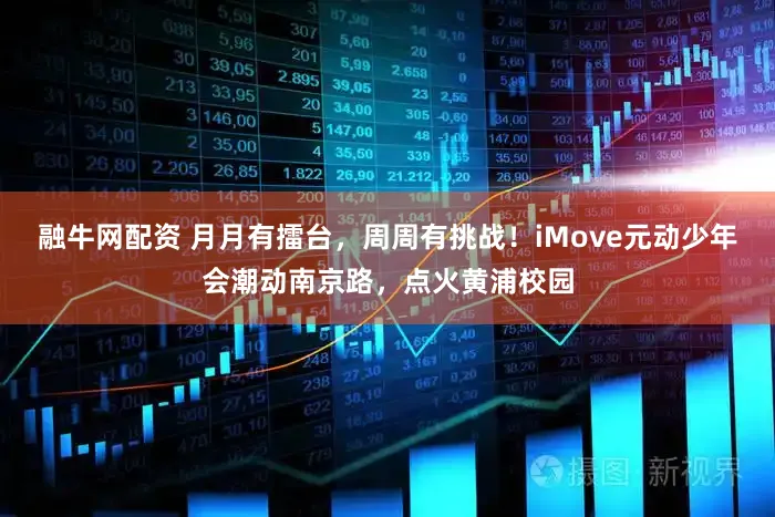 融牛网配资 月月有擂台,周周有挑战!iMove元动少年会潮动南京路,点火黄浦校园