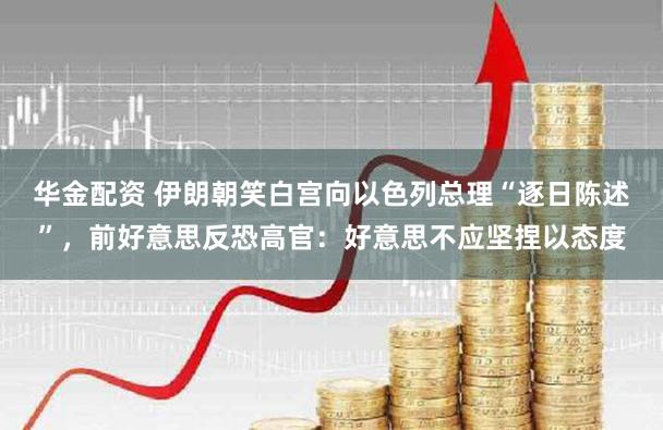 华金配资 伊朗朝笑白宫向以色列总理“逐日陈述”，前好意思反恐高官：好意思不应坚捏以态度