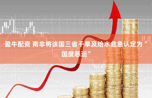 盈牛配资 南非将该国三省干旱及给水危急认定为“国度恶运”