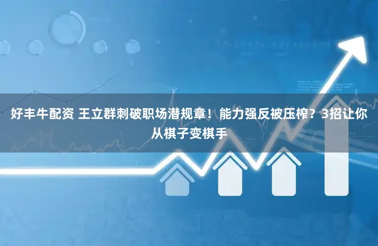 好丰牛配资 王立群刺破职场潜规章！能力强反被压榨？3招让你从棋子变棋手