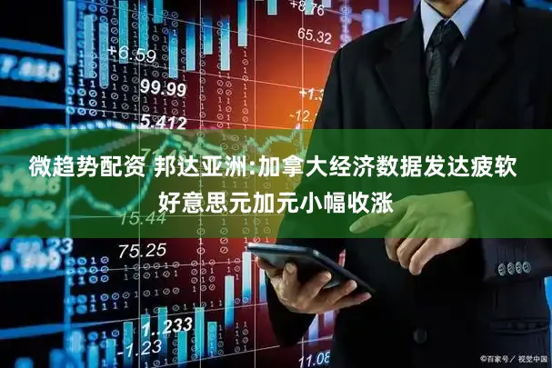 微趋势配资 邦达亚洲:加拿大经济数据发达疲软 好意思元加元小幅收涨