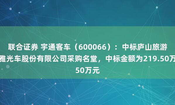 联合证券 宇通客车（600066）：中标庐山旅游不雅光车股份有限公司采购名堂，中标金额为219.50万元