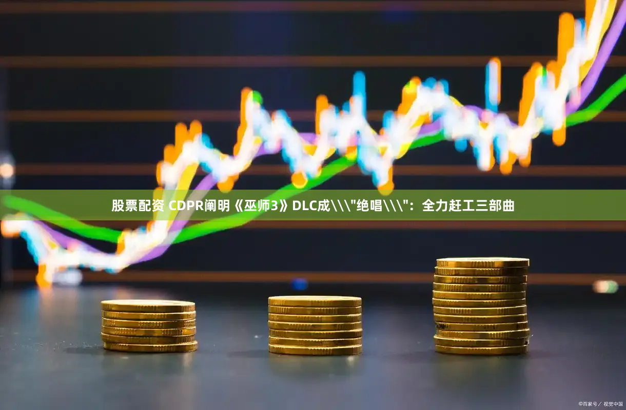 股票配资 CDPR阐明《巫师3》DLC成\