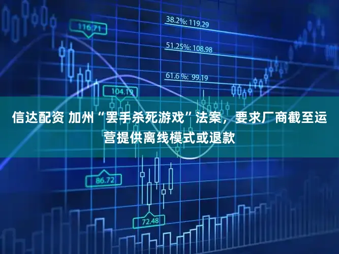 信达配资 加州“罢手杀死游戏”法案，要求厂商截至运营提供离线模式或退款