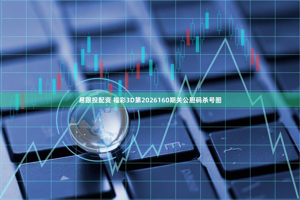 易跟投配资 福彩3D第2026160期关公胆码杀号图