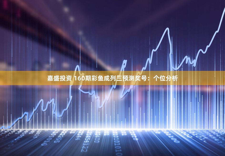 嘉盛投资 160期彩鱼成列三预测奖号：个位分析